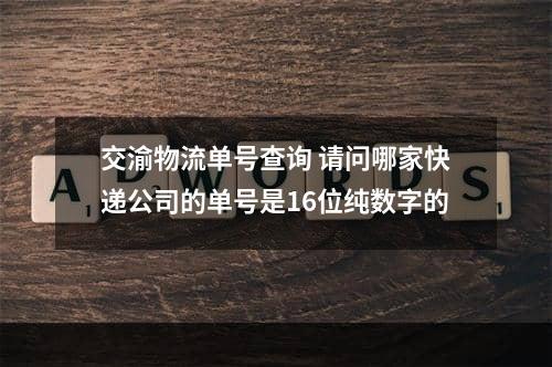 交渝物流单号查询 请问哪家快递公司的单号是16位纯数字的