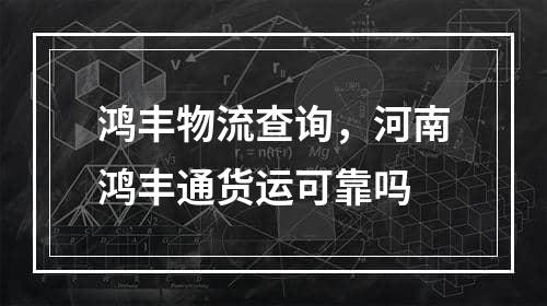 鸿丰物流查询，河南鸿丰通货运可靠吗