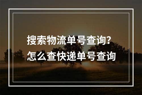 搜索物流单号查询？怎么查快递单号查询