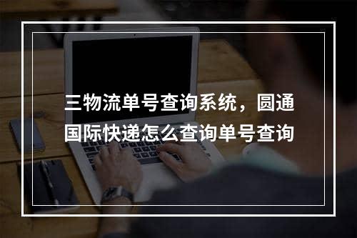 三物流单号查询系统，圆通国际快递怎么查询单号查询