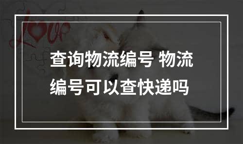 查询物流编号 物流编号可以查快递吗