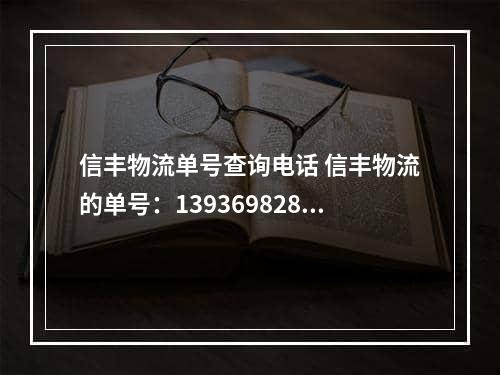 信丰物流单号查询电话 信丰物流的单号：139369828765