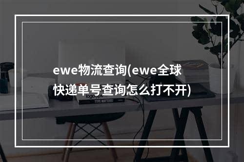 ewe物流查询(ewe全球快递单号查询怎么打不开)