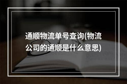 通顺物流单号查询(物流公司的通顺是什么意思)