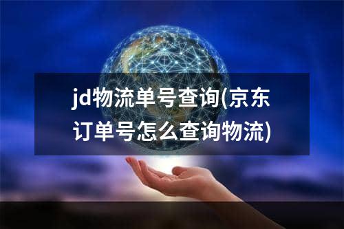 jd物流单号查询(京东订单号怎么查询物流)