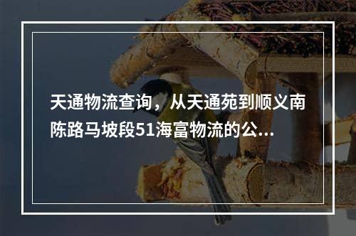 天通物流查询，从天通苑到顺义南陈路马坡段51海富物流的公交车