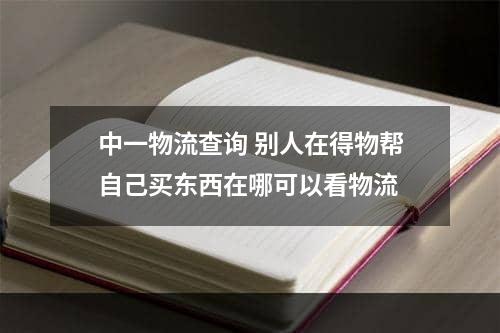 中一物流查询 别人在得物帮自己买东西在哪可以看物流