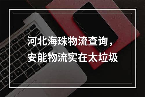 河北海珠物流查询，安能物流实在太垃圾