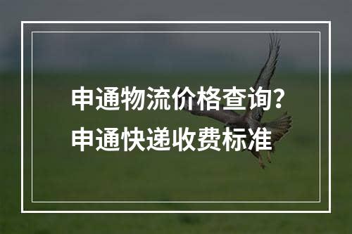 申通物流价格查询？申通快递收费标准