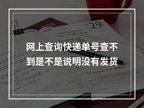 网上查询快递单号查不到是不是说明没有发货