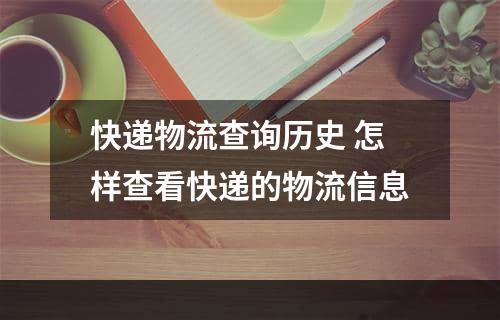 快递物流查询历史 怎样查看快递的物流信息