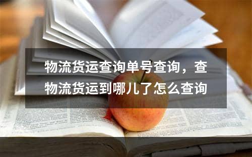 物流货运查询单号查询，查物流货运到哪儿了怎么查询