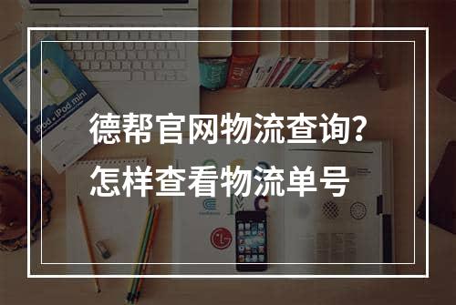 德帮官网物流查询？怎样查看物流单号