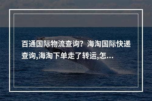 百通国际物流查询？海淘国际快递查询,海淘下单走了转运,怎么查单号啊