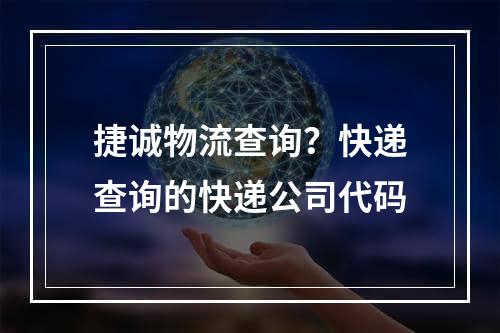 捷诚物流查询？快递查询的快递公司代码