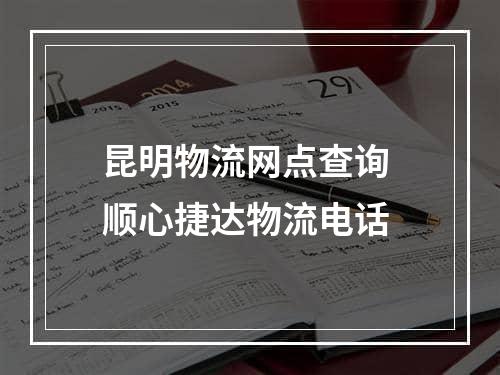 昆明物流网点查询 顺心捷达物流电话