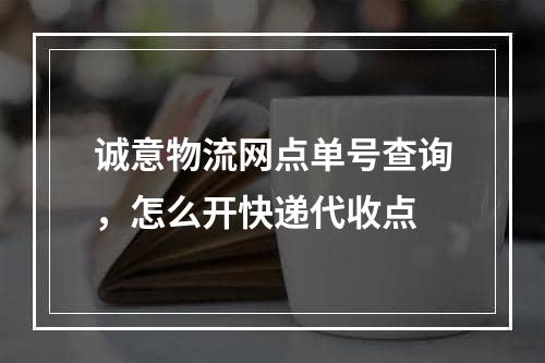 诚意物流网点单号查询，怎么开快递代收点