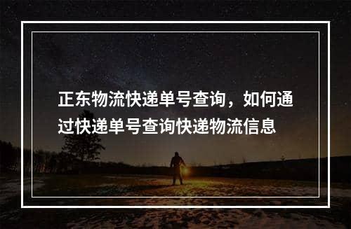 正东物流快递单号查询，如何通过快递单号查询快递物流信息