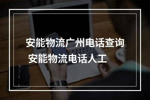 安能物流广州电话查询 安能物流电话人工