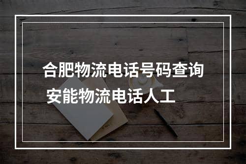 合肥物流电话号码查询 安能物流电话人工