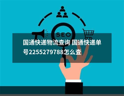 国通快递物流查询 国通快递单号2255279788怎么査