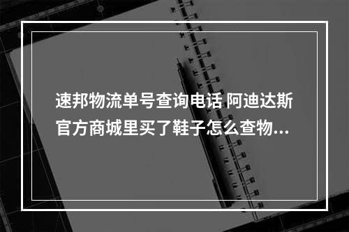 速邦物流单号查询电话 阿迪达斯官方商城里买了鞋子怎么查物流