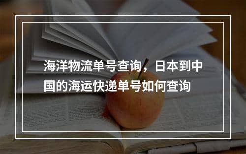 海洋物流单号查询，日本到中国的海运快递单号如何查询