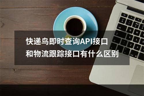 快递鸟即时查询API接口和物流跟踪接口有什么区别