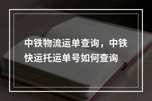 中铁物流运单查询，中铁快运托运单号如何查询