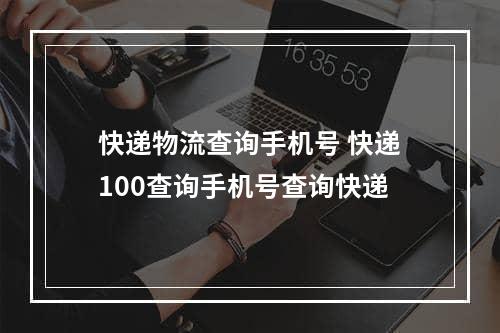 快递物流查询手机号 快递100查询手机号查询快递