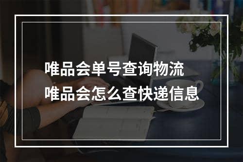 唯品会单号查询物流 唯品会怎么查快递信息