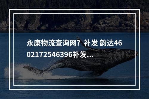 永康物流查询网？补发 韵达4602172546396补发韵达物流单号查询怎