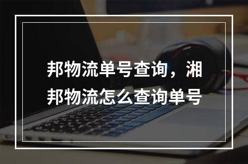 邦物流单号查询，湘邦物流怎么查询单号