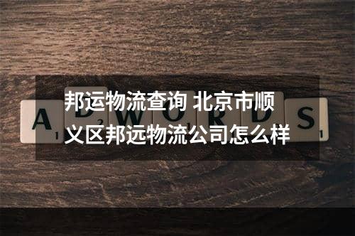 邦运物流查询 北京市顺义区邦远物流公司怎么样