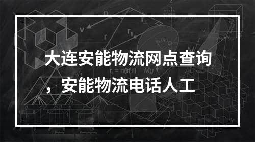 大连安能物流网点查询，安能物流电话人工