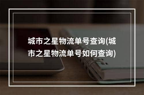 城市之星物流单号查询(城市之星物流单号如何查询)