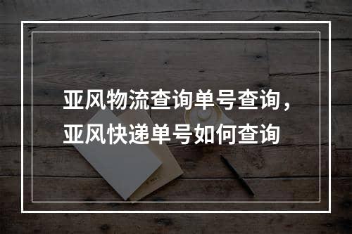 亚风物流查询单号查询，亚风快递单号如何查询