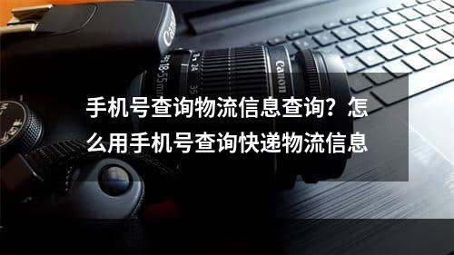 手机号查询物流信息查询？怎么用手机号查询快递物流信息