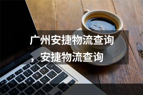 广州安捷物流查询，安捷物流查询