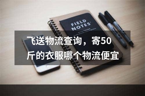 飞送物流查询，寄50斤的衣服哪个物流便宜