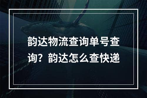 韵达物流查询单号查询？韵达怎么查快递