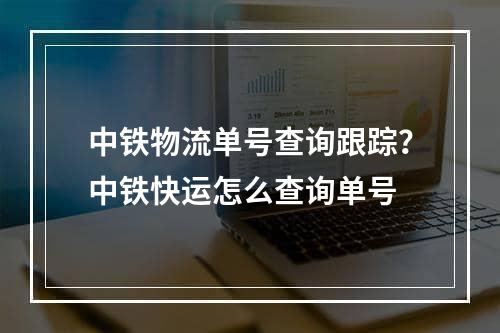 中铁物流单号查询跟踪？中铁快运怎么查询单号