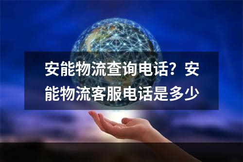 安能物流查询电话？安能物流客服电话是多少