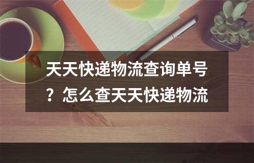 天天快递物流查询单号？怎么查天天快递物流