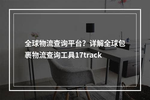 全球物流查询平台？详解全球包裹物流查询工具17track