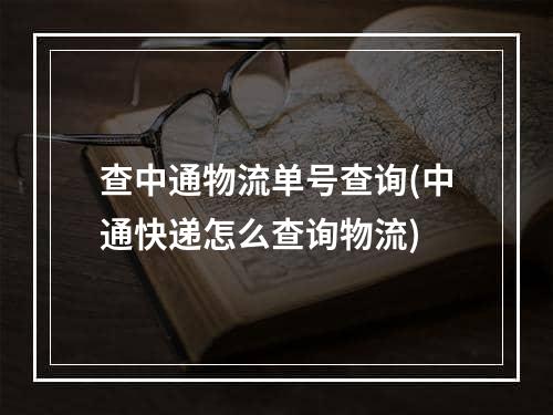 查中通物流单号查询(中通快递怎么查询物流)