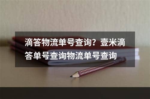 滴答物流单号查询？壹米滴答单号查询物流单号查询