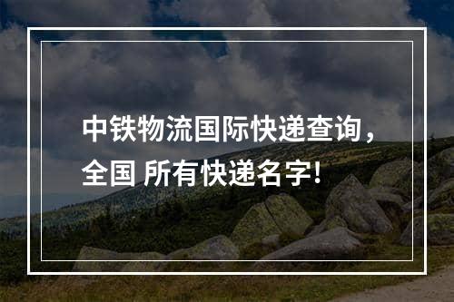 中铁物流国际快递查询，全国 所有快递名字!