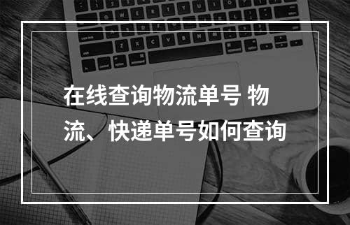 在线查询物流单号 物流、快递单号如何查询