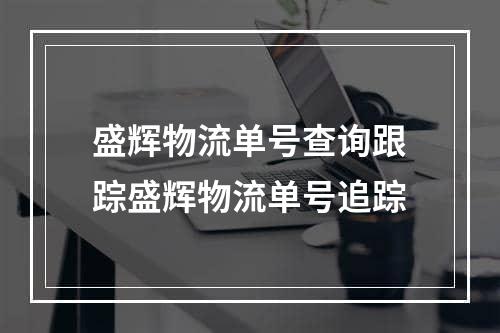 盛辉物流单号查询跟踪盛辉物流单号追踪